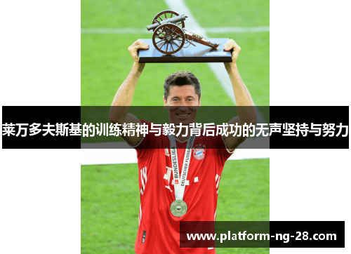 莱万多夫斯基的训练精神与毅力背后成功的无声坚持与努力