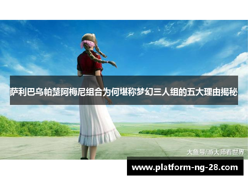 萨利巴乌帕楚阿梅尼组合为何堪称梦幻三人组的五大理由揭秘