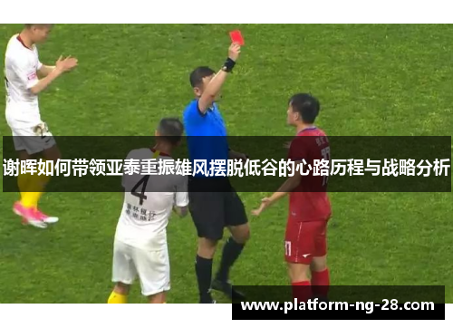 谢晖如何带领亚泰重振雄风摆脱低谷的心路历程与战略分析