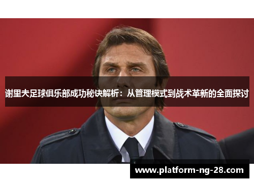 谢里夫足球俱乐部成功秘诀解析:从管理模式到战术革新的全面探讨 谢里夫足球俱乐部成功秘诀解析:从管理模式到战术革新的全面探讨