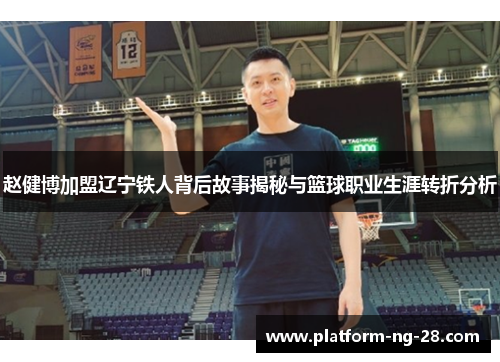 赵健博加盟辽宁铁人背后故事揭秘与篮球职业生涯转折分析