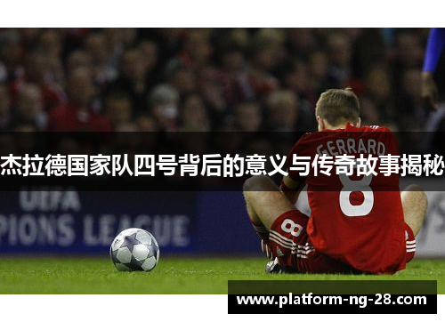 杰拉德国家队四号背后的意义与传奇故事揭秘 杰拉德国家队四号背后的意义与传奇故事揭秘