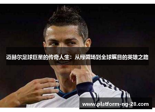 迈赫尔足球巨星的传奇人生:从绿茵场到全球瞩目的英雄之路 迈赫尔足球巨星的传奇人生:从绿茵场到全球瞩目的英雄之路