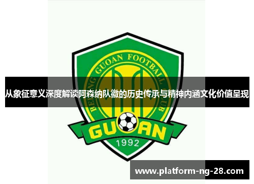 从象征意义深度解读阿森纳队徽的历史传承与精神内涵文化价值呈现