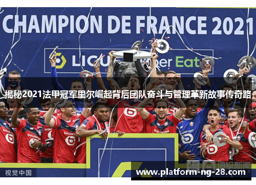 揭秘2021法甲冠军里尔崛起背后团队奋斗与管理革新故事传奇路 揭秘2021法甲冠军里尔崛起背后团队奋斗与管理革新故事传奇路