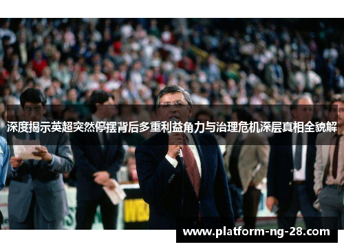 深度揭示英超突然停摆背后多重利益角力与治理危机深层真相全貌解 深度揭示英超突然停摆背后多重利益角力与治理危机深层真相全貌解