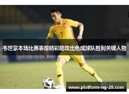 韦世豪本场比赛表现精彩助攻出色成球队胜利关键人物 韦世豪本场比赛表现精彩助攻出色成球队胜利关键人物