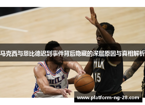 马克西与恩比德迟到事件背后隐藏的深层原因与真相解析 马克西与恩比德迟到事件背后隐藏的深层原因与真相解析