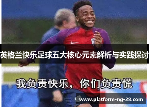 英格兰快乐足球五大核心元素解析与实践探讨 英格兰快乐足球五大核心元素解析与实践探讨