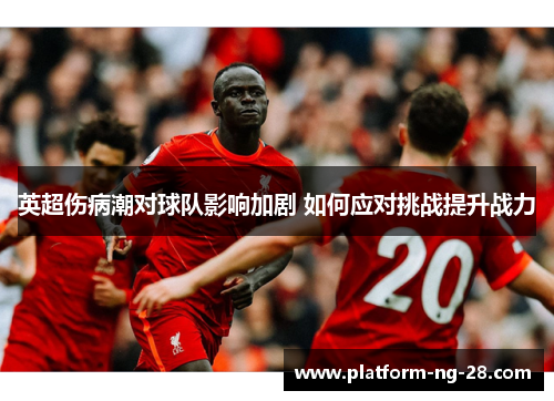 英超伤病潮对球队影响加剧 如何应对挑战提升战力 英超伤病潮对球队影响加剧 如何应对挑战提升战力