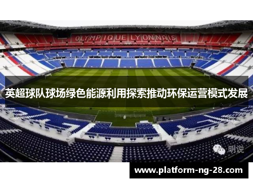 英超球队球场绿色能源利用探索推动环保运营模式发展