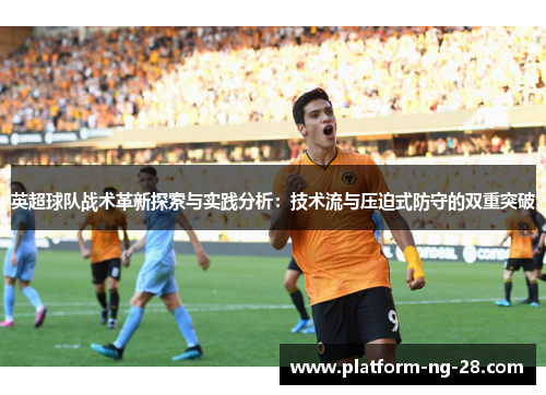 英超球队战术革新探索与实践分析：技术流与压迫式防守的双重突破