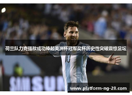 荷兰队力克强敌成功捧起美洲杯冠军奖杯历史性突破震惊足坛 荷兰队力克强敌成功捧起美洲杯冠军奖杯历史性突破震惊足坛