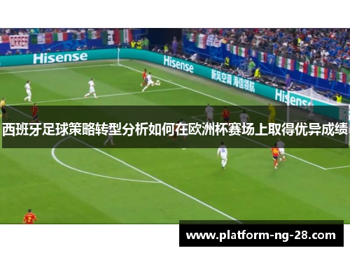 西班牙足球策略转型分析如何在欧洲杯赛场上取得优异成绩