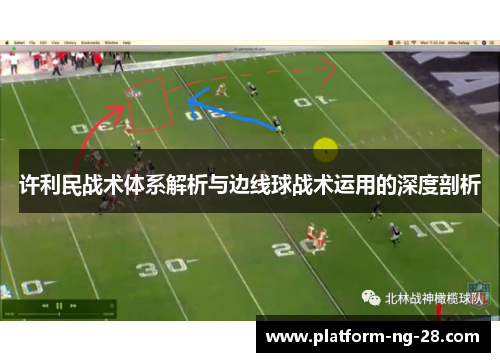 许利民战术体系解析与边线球战术运用的深度剖析 许利民战术体系解析与边线球战术运用的深度剖析