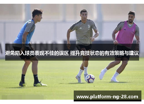 避免陷入球员表现不佳的误区 提升竞技状态的有效策略与建议