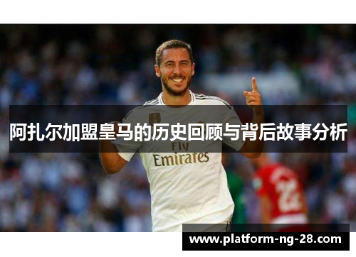 阿扎尔加盟皇马的历史回顾与背后故事分析 阿扎尔加盟皇马的历史回顾与背后故事分析