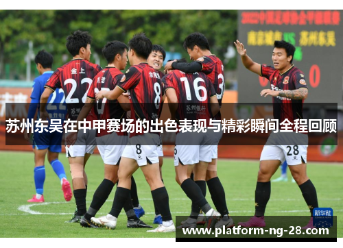 苏州东吴在中甲赛场的出色表现与精彩瞬间全程回顾