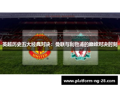 英超历史五大经典对决：曼联与利物浦的巅峰对决时刻