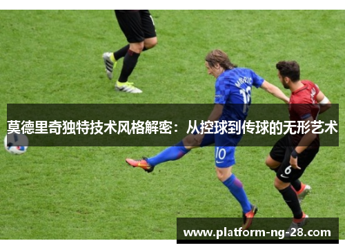 莫德里奇独特技术风格解密：从控球到传球的无形艺术