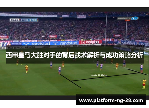 西甲皇马大胜对手的背后战术解析与成功策略分析