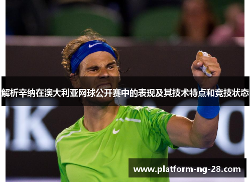 解析辛纳在澳大利亚网球公开赛中的表现及其技术特点和竞技状态