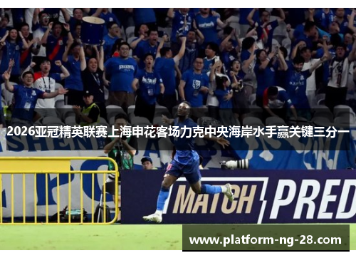 2026亚冠精英联赛上海申花客场力克中央海岸水手赢关键三分一