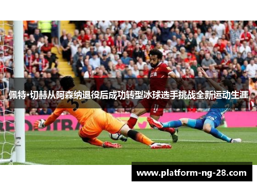 佩特·切赫从阿森纳退役后成功转型冰球选手挑战全新运动生涯