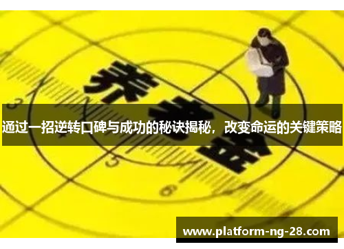 通过一招逆转口碑与成功的秘诀揭秘,改变命运的关键策略 通过一招逆转口碑与成功的秘诀揭秘,改变命运的关键策略
