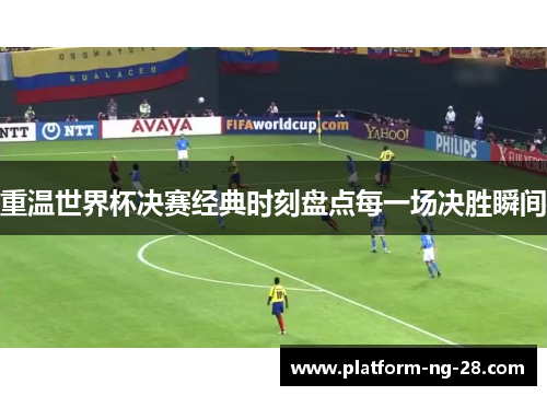 重温世界杯决赛经典时刻盘点每一场决胜瞬间 重温世界杯决赛经典时刻盘点每一场决胜瞬间