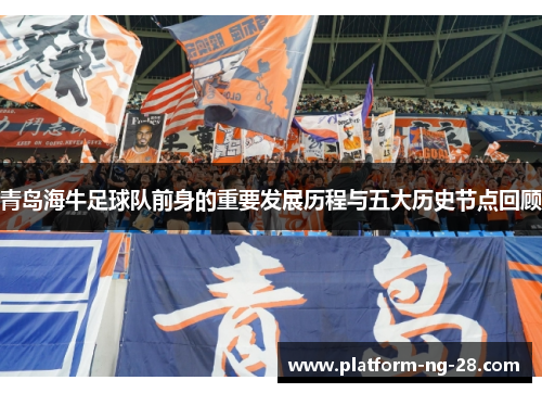 青岛海牛足球队前身的重要发展历程与五大历史节点回顾 青岛海牛足球队前身的重要发展历程与五大历史节点回顾